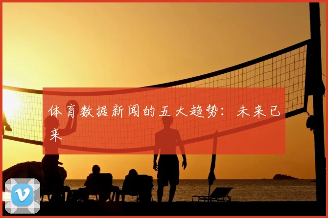 体育数据新闻的五大趋势：未来已来