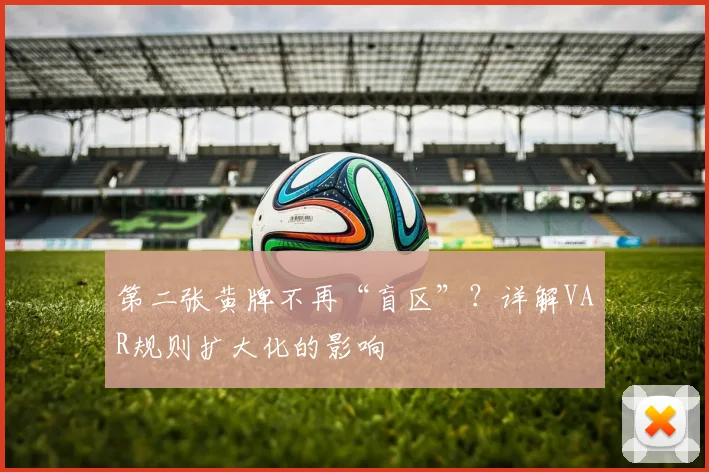 第二张黄牌不再“盲区”？详解VAR规则扩大化的影响