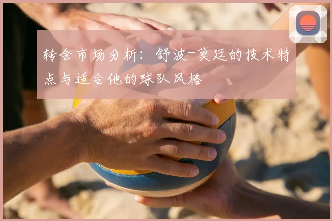 转会市场分析：舒波-莫廷的技术特点与适合他的球队风格