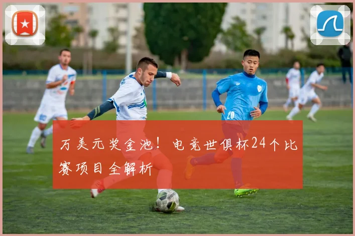 万美元奖金池！电竞世俱杯24个比赛项目全解析