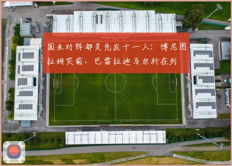 国米对阵都灵先发十一人：博尼图拉姆突前，巴雷拉迪马尔科在列