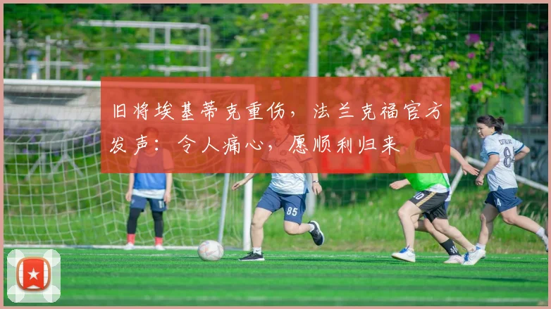 旧将埃基蒂克重伤，法兰克福官方发声：令人痛心，愿顺利归来