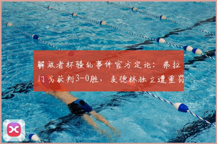 解放者杯骚乱事件官方定论：弗拉门戈获判3-0胜，麦德林独立遭重罚