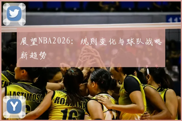 展望NBA2026：规则变化与球队战略新趋势