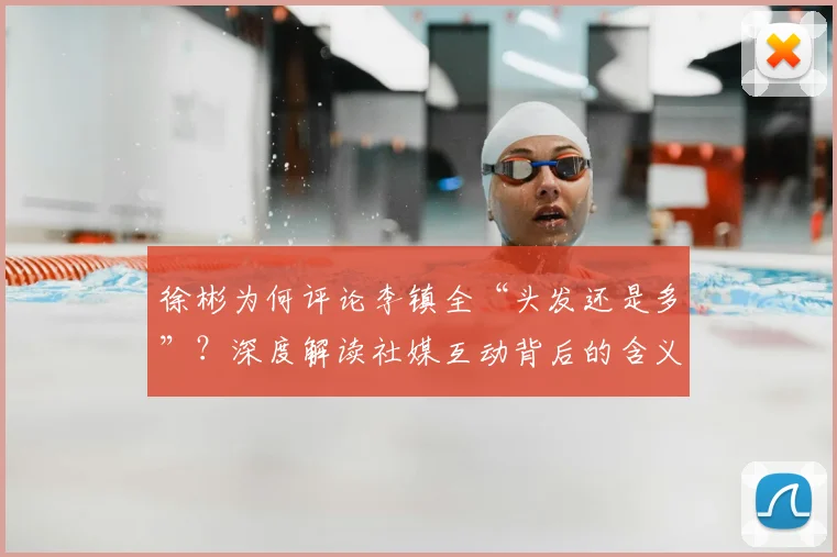 徐彬为何评论李镇全“头发还是多”？深度解读社媒互动背后的含义