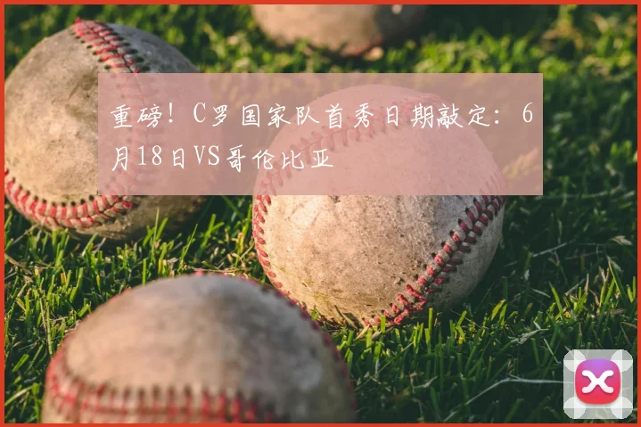 重磅！C罗国家队首秀日期敲定：6月18日VS哥伦比亚