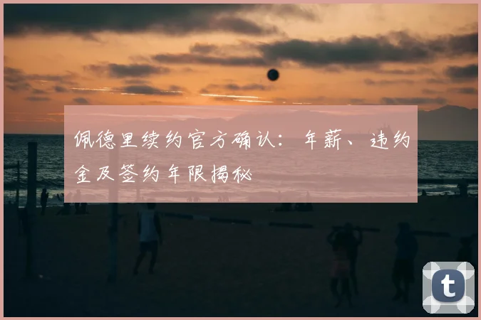 佩德里续约官方确认：年薪、违约金及签约年限揭秘